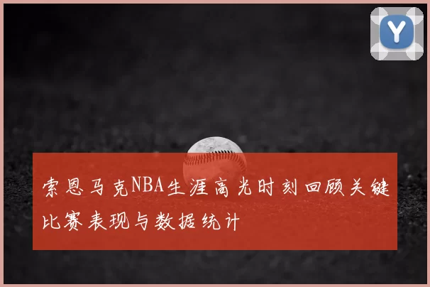 索恩马克NBA生涯高光时刻回顾关键比赛表现与数据统计