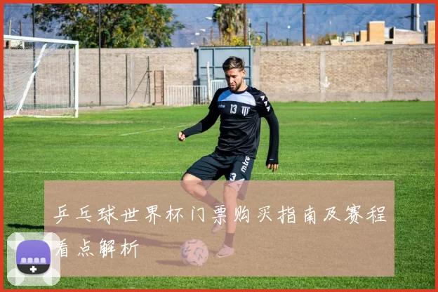 乒乓球世界杯门票购买指南及赛程看点解析