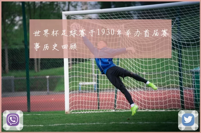 世界杯足球赛于1930年举办首届赛事历史回顾