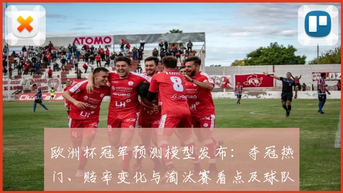欧洲杯冠军预测模型发布：夺冠热门、赔率变化与淘汰赛看点及球队实力分析