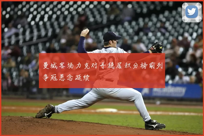 曼城客场力克对手稳居积分榜前列争冠悬念延续
