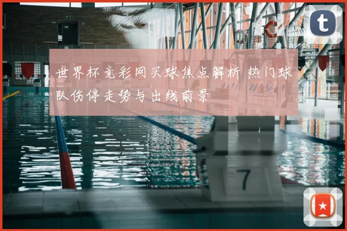 世界杯竞彩网买球焦点解析 热门球队伤停走势与出线前景