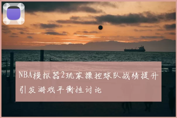 NBA模拟器2玩家操控球队战绩提升引发游戏平衡性讨论