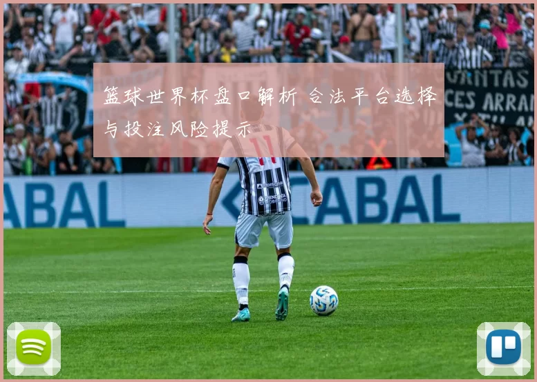 篮球世界杯盘口解析 合法平台选择与投注风险提示
