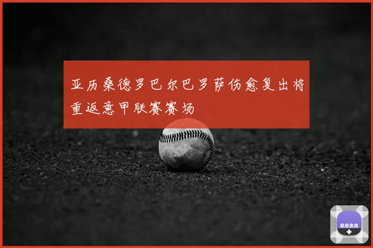 亚历桑德罗巴尔巴罗萨伤愈复出将重返意甲联赛赛场