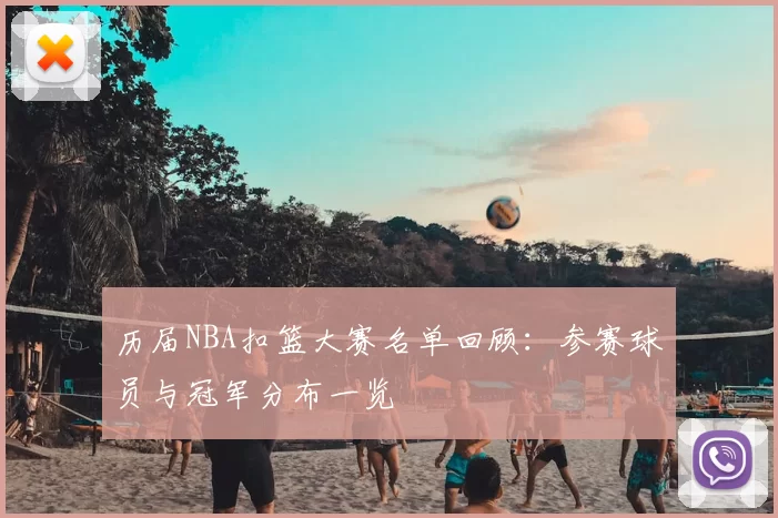 历届NBA扣篮大赛名单回顾：参赛球员与冠军分布一览