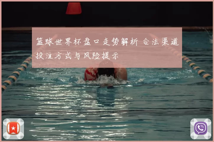 篮球世界杯盘口走势解析 合法渠道投注方式与风险提示