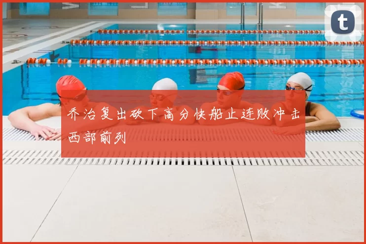 乔治复出砍下高分快船止连败冲击西部前列