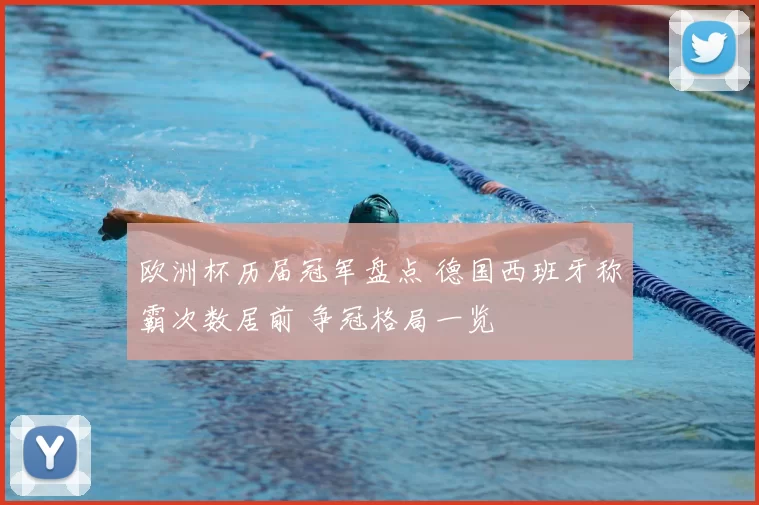 欧洲杯历届冠军盘点 德国西班牙称霸次数居前 争冠格局一览