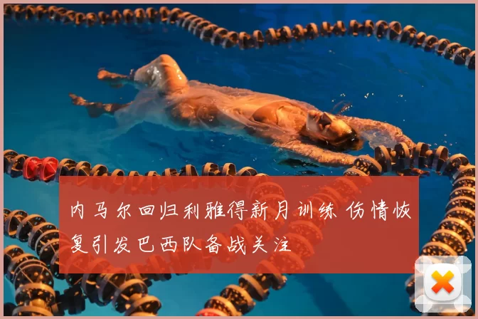 内马尔回归利雅得新月训练 伤情恢复引发巴西队备战关注