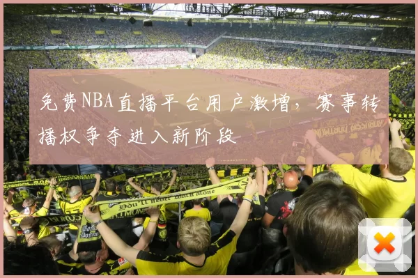 免费NBA直播平台用户激增，赛事转播权争夺进入新阶段