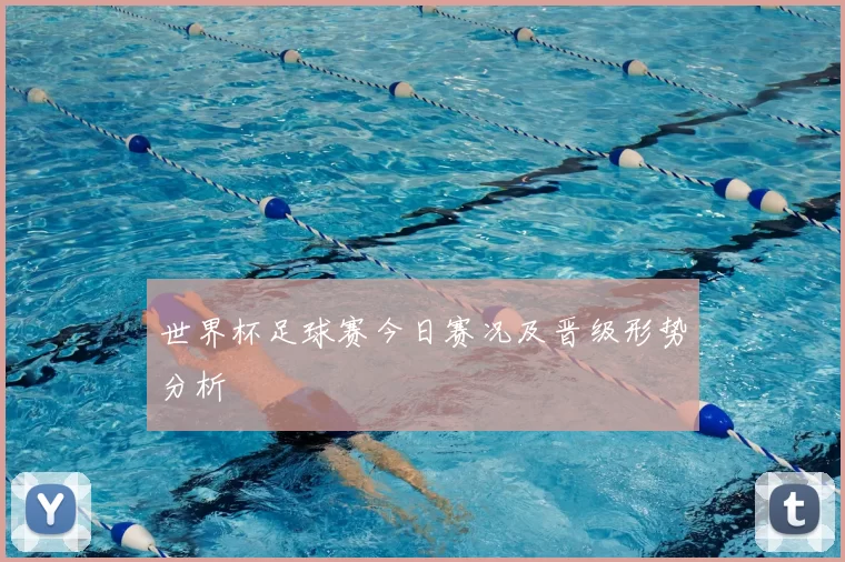 世界杯足球赛今日赛况及晋级形势分析