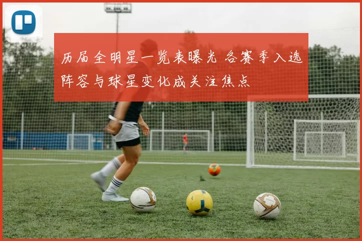 历届全明星一览表曝光 各赛季入选阵容与球星变化成关注焦点