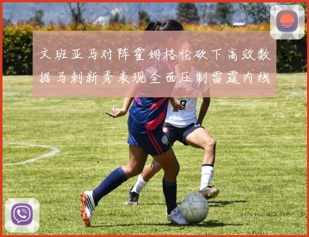 文班亚马对阵霍姆格伦砍下高效数据马刺新秀表现全面压制雷霆内线