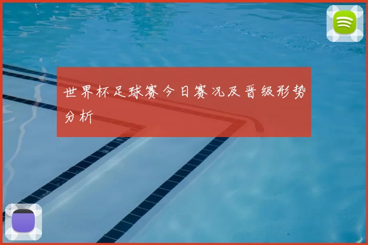 世界杯足球赛今日赛况及晋级形势分析