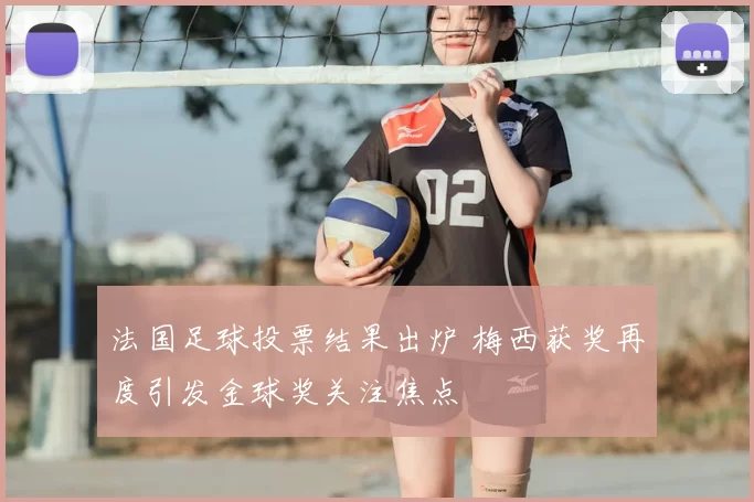 法国足球投票结果出炉 梅西获奖再度引发金球奖关注焦点
