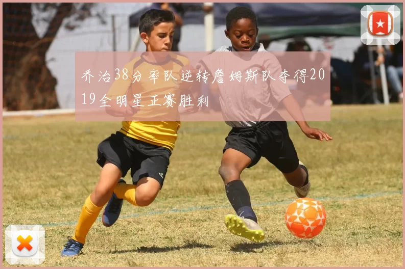 乔治38分率队逆转詹姆斯队夺得2019全明星正赛胜利