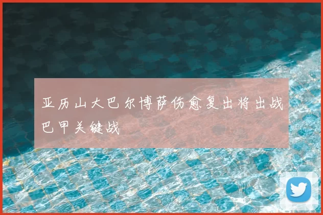 亚历山大巴尔博萨伤愈复出将出战巴甲关键战