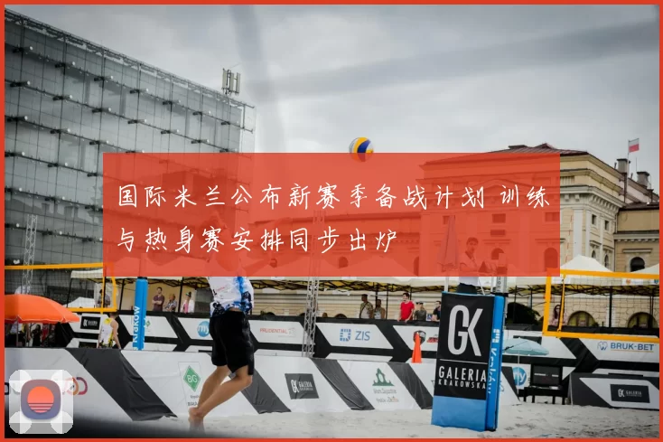 国际米兰公布新赛季备战计划 训练与热身赛安排同步出炉