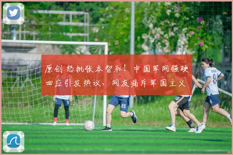 原创 怒批张本智和！中国军网强硬回应引发热议，网友痛斥军国主义分子不可饶恕