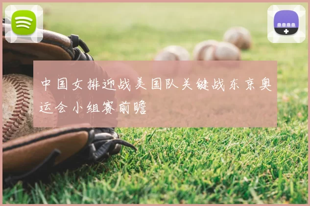 中国女排迎战美国队关键战东京奥运会小组赛前瞻