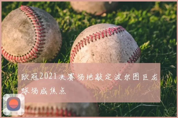 欧冠2021决赛场地敲定波尔图巨龙球场成焦点
