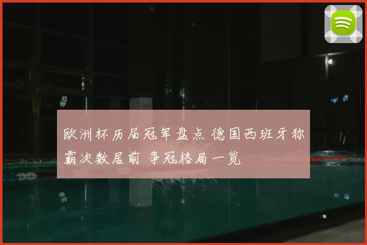 欧洲杯历届冠军盘点 德国西班牙称霸次数居前 争冠格局一览