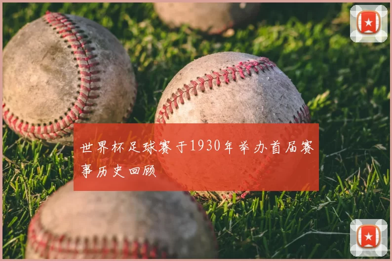 世界杯足球赛于1930年举办首届赛事历史回顾