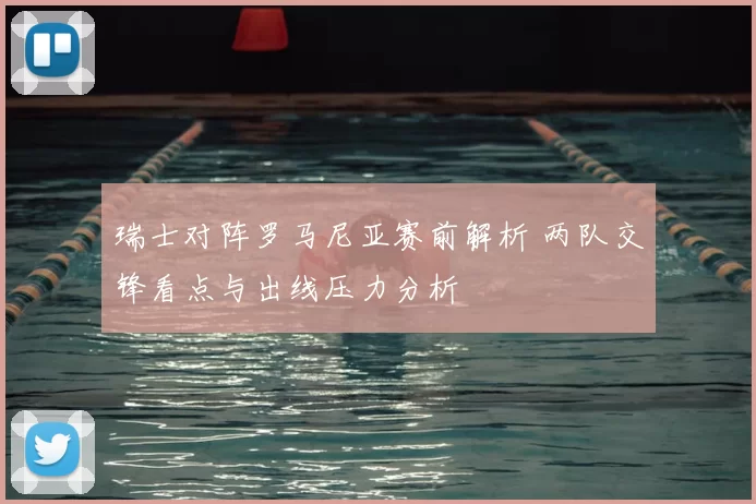 瑞士对阵罗马尼亚赛前解析 两队交锋看点与出线压力分析