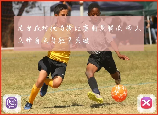 尼尔森对托马斯比赛前景解读 两人交锋看点与胜负关键