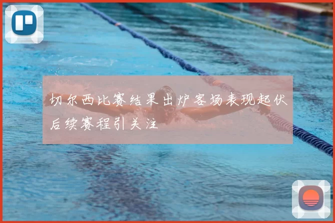 切尔西比赛结果出炉客场表现起伏后续赛程引关注