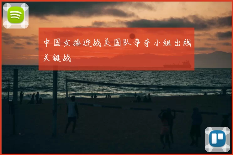 中国女排迎战美国队争夺小组出线关键战