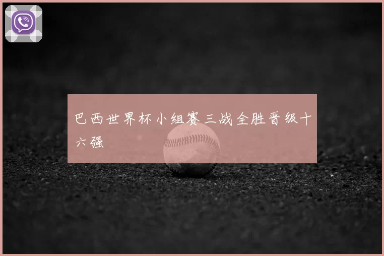 巴西世界杯小组赛三战全胜晋级十六强