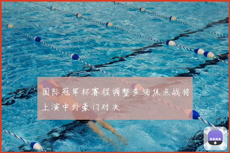 国际冠军杯赛程调整多场焦点战将上演中外豪门对决