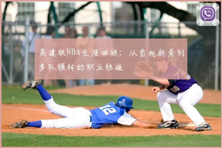 易建联NBA生涯回顾：从首轮新秀到多队辗转的职业轨迹