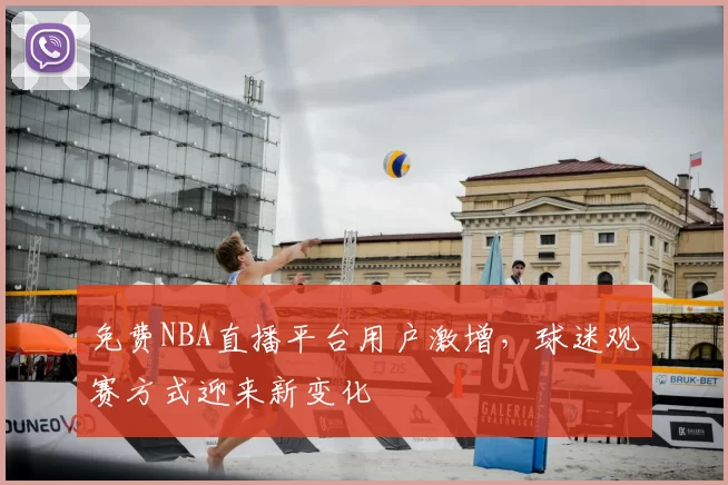免费NBA直播平台用户激增，球迷观赛方式迎来新变化
