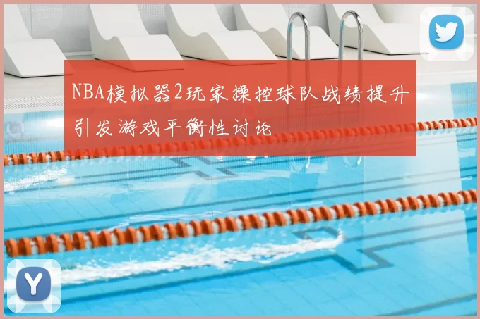 NBA模拟器2玩家操控球队战绩提升引发游戏平衡性讨论
