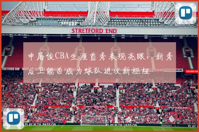 申屠俊CBA生涯首秀表现亮眼，新秀后卫能否成为球队进攻新枢纽