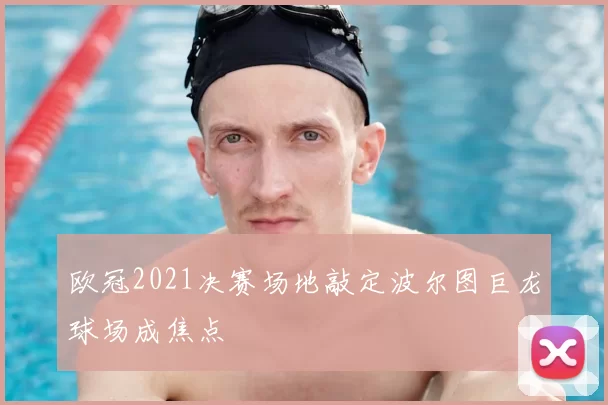 欧冠2021决赛场地敲定波尔图巨龙球场成焦点