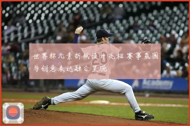 世界杯元素折纸设计亮相 赛事氛围与创意表达融合呈现