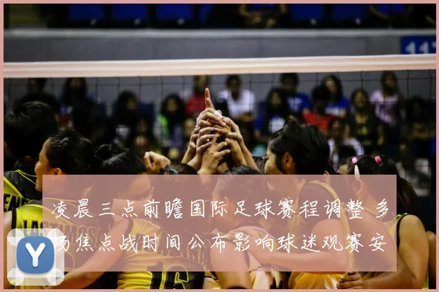 凌晨三点前瞻国际足球赛程调整 多场焦点战时间公布影响球迷观赛安排