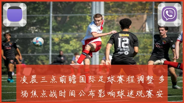 凌晨三点前瞻国际足球赛程调整 多场焦点战时间公布影响球迷观赛安排