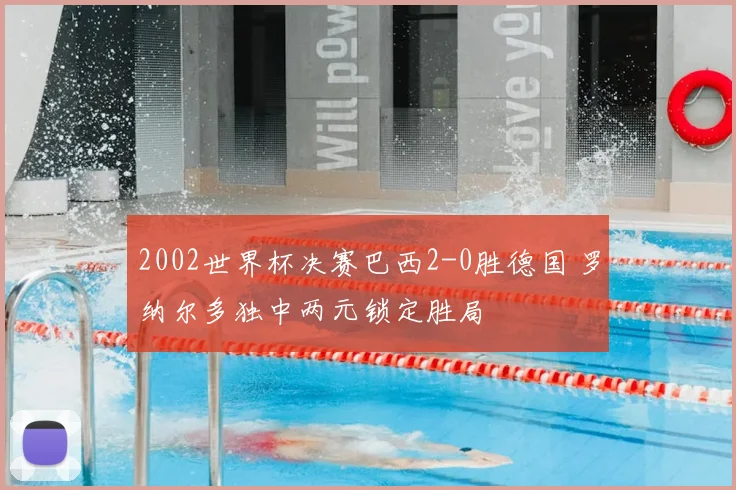 2002世界杯决赛巴西2-0胜德国 罗纳尔多独中两元锁定胜局
