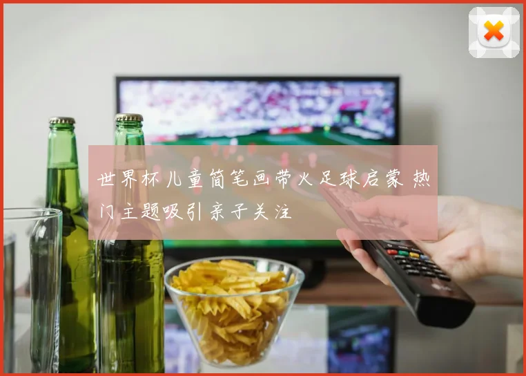 世界杯儿童简笔画带火足球启蒙 热门主题吸引亲子关注