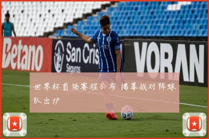 世界杯首场赛程公布 揭幕战对阵球队出炉